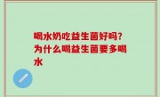 喝水奶吃益生菌好吗？为什么喝益生菌要多喝水