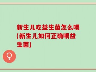新生儿吃益生菌怎么喂(新生儿如何正确喂益生菌)