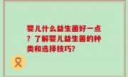 婴儿什么益生菌好一点？了解婴儿益生菌的种类和选择技巧？