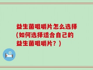 益生菌咀嚼片怎么选择(如何选择适合自己的益生菌咀嚼片？)