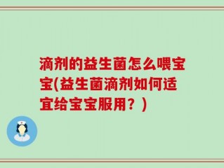 滴剂的益生菌怎么喂宝宝(益生菌滴剂如何适宜给宝宝服用？)
