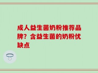 成人益生菌奶粉推荐品牌？含益生菌的奶粉优缺点