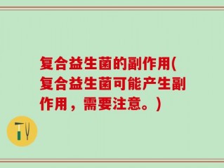 复合益生菌的副作用(复合益生菌可能产生副作用，需要注意。)