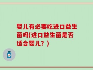 婴儿有必要吃进口益生菌吗(进口益生菌是否适合婴儿？)