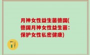 月神女性益生菌德国(德国月神女性益生菌：保护女性私密健康)