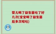 婴儿喝了益生菌吐了好几次(宝宝喝了益生菌后多次呕吐)