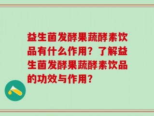 益生菌发酵果蔬酵素饮品有什么作用？了解益生菌发酵果蔬酵素饮品的功效与作用？