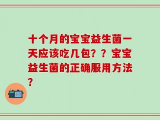 十个月的宝宝益生菌一天应该吃几包？？宝宝益生菌的正确服用方法？