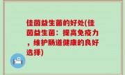 佳茵益生菌的好处(佳茵益生菌：提高免疫力，维护肠道健康的良好选择)