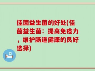 佳茵益生菌的好处(佳茵益生菌：提高免疫力，维护肠道健康的良好选择)