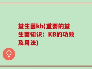益生菌kb(重要的益生菌知识：KB的功效及用法)