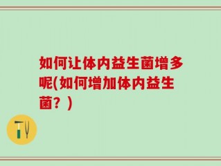 如何让体内益生菌增多呢(如何增加体内益生菌？)
