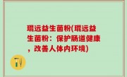 琨远益生菌粉(琨远益生菌粉：保护肠道健康，改善人体内环境)
