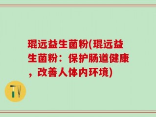 琨远益生菌粉(琨远益生菌粉：保护肠道健康，改善人体内环境)