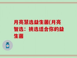 月亮慧选益生菌(月亮智选：挑选适合你的益生菌