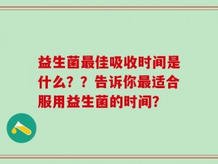 益生菌最佳吸收时间是什么？？告诉你最适合服用益生菌的时间？