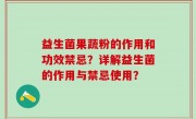 益生菌果蔬粉的作用和功效禁忌？详解益生菌的作用与禁忌使用？