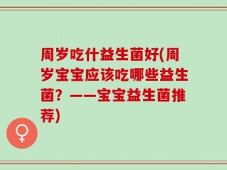 周岁吃什益生菌好(周岁宝宝应该吃哪些益生菌？——宝宝益生菌推荐)