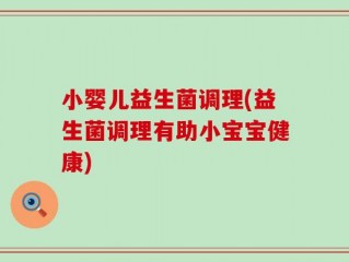 小婴儿益生菌调理(益生菌调理有助小宝宝健康)