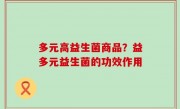 多元高益生菌商品？益多元益生菌的功效作用