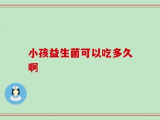 小孩益生菌可以吃多久啊