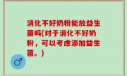 消化不好奶粉能放益生菌吗(对于消化不好奶粉，可以考虑添加益生菌。)