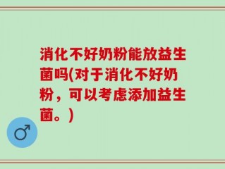 消化不好奶粉能放益生菌吗(对于消化不好奶粉，可以考虑添加益生菌。)