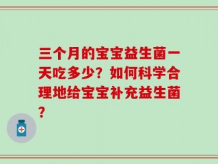 三个月的宝宝益生菌一天吃多少？如何科学合理地给宝宝补充益生菌？