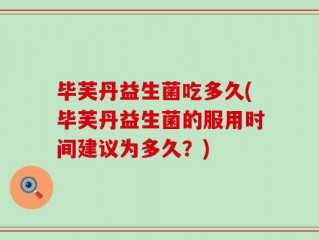 毕芙丹益生菌吃多久(毕芙丹益生菌的服用时间建议为多久？)