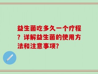 益生菌吃多久一个疗程？详解益生菌的使用方法和注意事项？