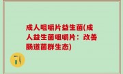 成人咀嚼片益生菌(成人益生菌咀嚼片：改善肠道菌群生态)