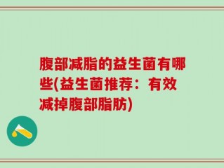 腹部减脂的益生菌有哪些(益生菌推荐：有效减掉腹部脂肪)
