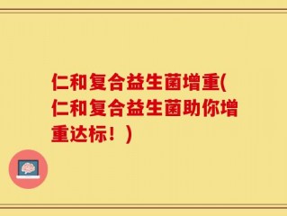 仁和复合益生菌增重(仁和复合益生菌助你增重达标！)