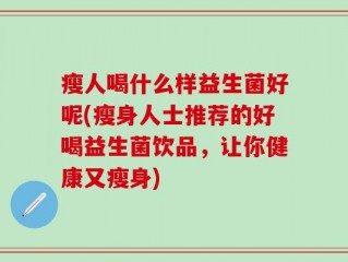 瘦人喝什么样益生菌好呢(瘦身人士推荐的好喝益生菌饮品，让你健康又瘦身)