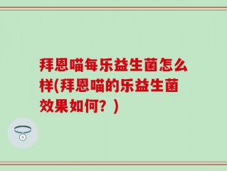 拜恩喵每乐益生菌怎么样(拜恩喵的乐益生菌效果如何？)