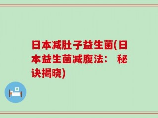 日本减肚子益生菌(日本益生菌减腹法： 秘诀揭晓)