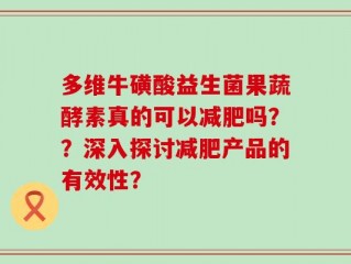 多维牛磺酸益生菌果蔬酵素真的可以减肥吗？？深入探讨减肥产品的有效性？