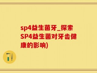 sp4益生菌牙_探索SP4益生菌对牙齿健康的影响)