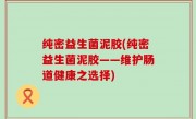 纯密益生菌泥胶(纯密益生菌泥胶——维护肠道健康之选择)