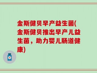 金斯健贝早产益生菌(金斯健贝推出早产儿益生菌，助力婴儿肠道健康)
