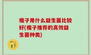 瘦子用什么益生菌比较好(瘦子推荐的高效益生菌种类)