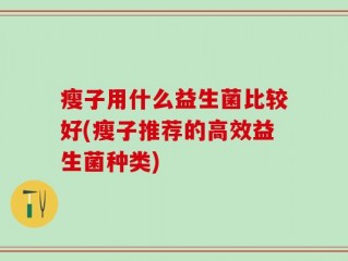 瘦子用什么益生菌比较好(瘦子推荐的高效益生菌种类)