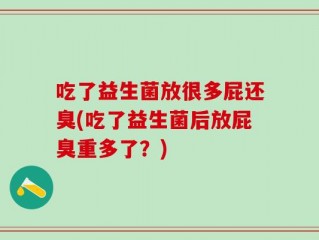吃了益生菌放很多屁还臭(吃了益生菌后放屁臭重多了？)