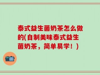 泰式益生菌奶茶怎么做的(自制美味泰式益生菌奶茶，简单易学！)