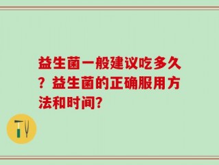 益生菌一般建议吃多久？益生菌的正确服用方法和时间？