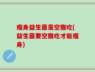 瘦身益生菌是空腹吃(益生菌要空腹吃才能瘦身)