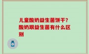 儿童酸奶益生菌饼干？酸奶跟益生菌有什么区别