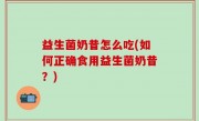益生菌奶昔怎么吃(如何正确食用益生菌奶昔？)