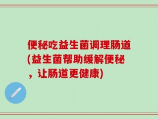 便秘吃益生菌调理肠道(益生菌帮助缓解便秘，让肠道更健康)