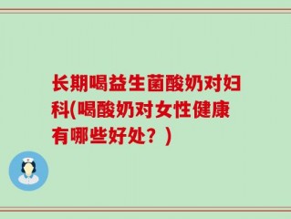 长期喝益生菌酸奶对妇科(喝酸奶对女性健康有哪些好处？)